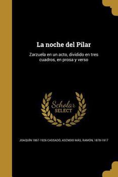 Paperback La noche del Pilar: Zarzuela en un acto, dividido en tres cuadros, en prosa y verso [Spanish] Book