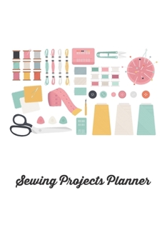 Sewing Projects Planner: An Organizer to Record Work Progress, Patterns, Ideas, and Making Notes