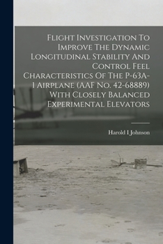 Paperback Flight Investigation To Improve The Dynamic Longitudinal Stability And Control Feel Characteristics Of The P-63A-1 Airplane (AAF No. 42-68889) With Cl Book