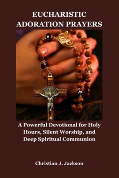 Paperback Eucharistic Adoration Prayers: A Powerful Devotional for Holy Hours, Silent Worship, and Deep Spiritual Communion Book