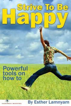 Paperback Strive To Be Happy: Powerful Tools On How To Book