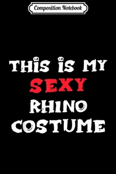 Composition Notebook: This is my Sexy RHINO Costume Simple Halloween  Journal/Notebook Blank Lined Ruled 6x9 100 Pages