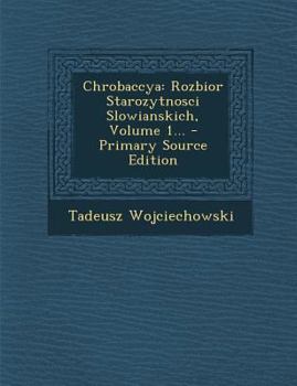 Paperback Chrobaccya: Rozbior Starozytnosci Slowianskich, Volume 1... [Polish] Book