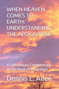 WHEN HEAVEN COMES TO EARTH: UNDERSTANDING THE APOCALYPSE: A Full-Contact Commentary on the Book of Revelation