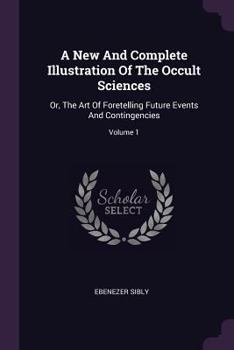 Paperback A New And Complete Illustration Of The Occult Sciences: Or, The Art Of Foretelling Future Events And Contingencies; Volume 1 Book