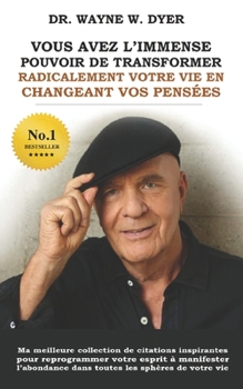 Paperback Vous Avez l'Immense Pouvoir de Transformer Radicalement Votre Vie En Changeant Vos Pensees: Collection pensées inspirantes du DR WAYNE W. DYER [French] Book