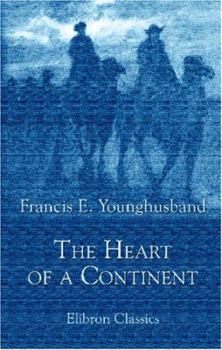 The Heart of a Continent: A Narrative of Travels in Manchuria, across the Gobi Desert, through the Himalayas, the Pamirs, and Chitral, 1884-1894