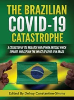 The Brazilian Covid-19 Catastrophe : A Collection of 120 Research and Opinion Articles Which Explore and Explain the Impact of Covid-19 in Brazil