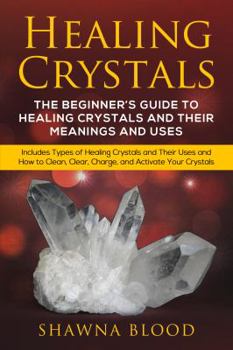 Paperback Healing Crystals: The Beginner's Guide to Healing Crystals and Their Meanings and Uses: Includes Types of Healing Crystals and Their Use Book