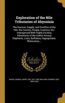 Hardcover Exploration of the Nile Tributaries of Abyssinia: The Sources, Supply, and Overflow of the Nile; the Country, People, Customs, Etc. Interspersed With Book