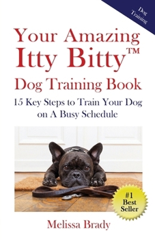 Paperback Your Amazing Itty Bitty(TM) Dog Training Book: 15 Key Steps to Train Your Dog on A Busy Schedule Book