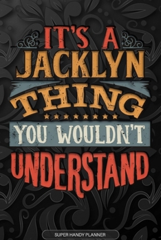 It's A Jacklyn Thing You Wouldn't Understand: Jacklyn Name Planner With Notebook Journal Calendar Personal Goals Password Manager & Much More, Perfect Gift For Jacklyn
