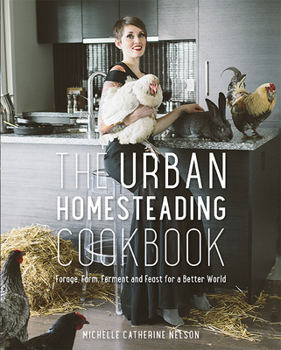 Paperback The Urban Homesteading Cookbook: Forage, Farm, Ferment and Feast for a Better World Book