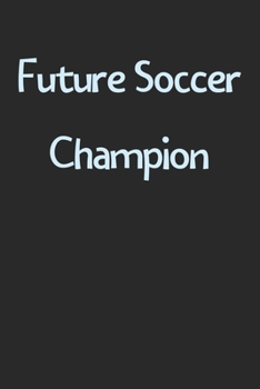 Future Soccer Champion: Lined Journal, 120 Pages, 6 x 9, Funny Soccer Gift Idea, Black Matte Finish (Future Soccer Champion Journal)