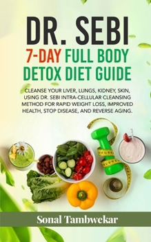 Paperback DR. SEBI 7-Day FULL-BODY DETOX DIET GUIDE: Cleanse your liver, lungs, kidney, skin, using Dr. Sebi Intra-Cellular Cleansing Method for Rapid Weight Lo Book