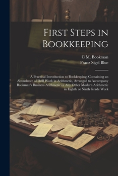 First Steps in Bookkeeping; a Practical Introduction to Bookkeeping, Containing an Abundance of Drill Work in Arithmetic, Arranged to Accompany ... Arithmetic in Eighth or Ninth Grade Work