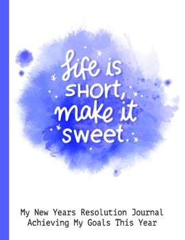Life Is Short Make It Sweet My New Years Resolution Journal Achieving My Goals This Year: Goal Planner and Vision Board Journal Achieve Your Dreams Step by Step