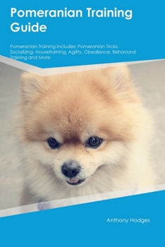 Paperback Pomeranian Training Guide Pomeranian Training Includes: Pomeranian Tricks, Socializing, Housetraining, Agility, Obedience, Behavioral Training, and Mo Book