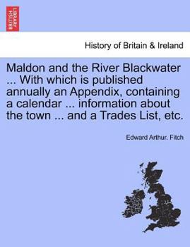 Paperback Maldon and the River Blackwater ... with Which Is Published Annually an Appendix, Containing a Calendar ... Information about the Town ... and a Trade Book