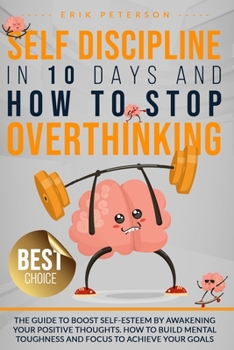Self Discipline in 10 Days and How to Stop Overthinking: The Guide to Boost Self-Esteem by Awakening Your Positive Thoughts. How to Build Mental ... to Achieve Your Goals (MASTER YOUR EMOTIONS)
