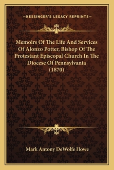 Paperback Memoirs Of The Life And Services Of Alonzo Potter, Bishop Of The Protestant Episcopal Church In The Diocese Of Pennsylvania (1870) Book