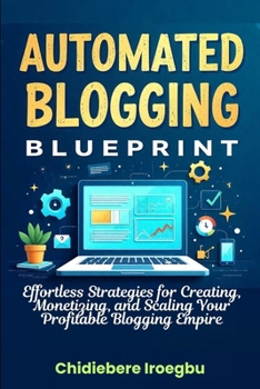 Paperback Automated Blogging Blueprint: Effortless Strategies for Creating, Monetizing, and Scaling Your Profitable Blogging Empire Book