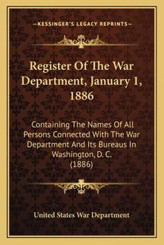 Register Of The War Department, January 1, 1886: Containing The Names Of All Persons Connected With The War Department And Its Bureaus In Washington, D. C.