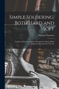 Paperback Simple Soldering, Both Hard and Soft: Together With Descriptions of Inexpensive Home-Made Apparatus Necessary for This Art Book