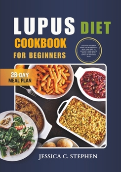 LUPUS DIET COOKBOOK FOR BEGINNERS: Discover The Best Foods To Incorporate Into Your Diet To Support Your Health While Living With Lupus | 28-Day Meal Plan