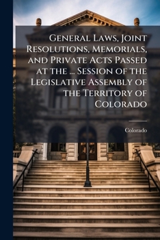 Paperback General Laws, Joint Resolutions, Memorials, and Private Acts Passed at the ... Session of the Legislative Assembly of the Territory of Colorado Book