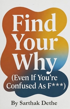 Find Your Why ( Even your confused as f*** ): A No-BS Guide to Purpose, Clarity, and Not Wasting Your 20s