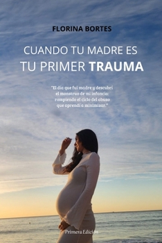 CUANDO TU MADRE ES TU PRIMER TRAUMA: El día que fui madre y descubrí el monstruo de mi infancia: rompiendo el ciclo del abuso que aprendí a minimizar. (Spanish Edition)