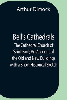 Bell's Cathedrals: The Cathedral Church of Saint Paul. An Account of the Old and New Buildings with a Short Historical Sketch