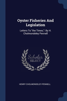 Paperback Oyster Fisheries And Legislation: Letters To "the Times," By H. Cholmondeley Pennell Book