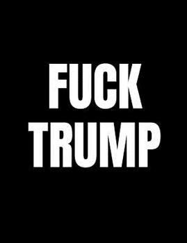 Fuck Trump: Anti-Trump Composition Notebook: 120 College Ruled Pages For Writing