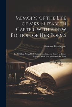 Paperback Memoirs of the Life of Mrs. Elizabeth Carter, With a New Edition of Her Poems: To Whither Are Added, Some Miscellaneous Essays in Prose, Together With Book