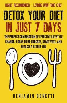 Paperback Detox Your Diet In Just 7 Days: The Perfect Combination Of Effective Lifestyle Change: 7 Days To Re-Educate, Reactivate, And Realise A Better You. Book