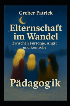 Elternschaft im Wandel – Zwischen Fürsorge, Angst und Kontrolle: Schneepflug-Eltern, usw... (German Edition)