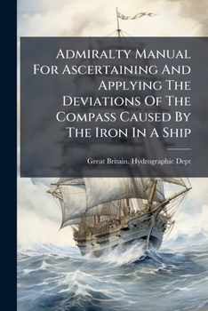Paperback Admiralty Manual For Ascertaining And Applying The Deviations Of The Compass Caused By The Iron In A Ship Book