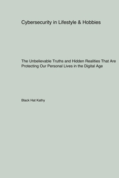 Paperback Cybersecurity in Lifestyle & Hobbies: The Unbelievable Truths and Hidden Realities That Are Protecting Our Personal Lives in the Digital Age Book