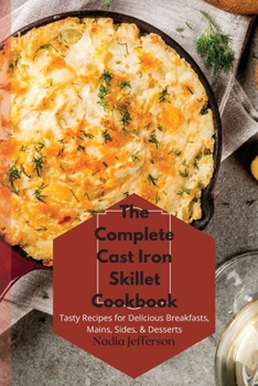 Paperback The Complete Cast Iron Skillet Cookbook: Tasty Recipes for Delicious Breakfasts, Mains, Sides, & Desserts Book