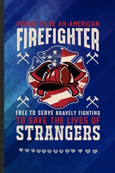 Proud to Be an American Firefighter Free to Serve Bravely Fighting to Save the Lives of Strangers: Firefighter Support Funny Lined Notebook Journal For Paramedic, Inspirational Gift Idea 110 Pages