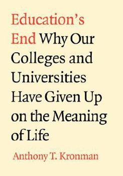 Education's End: Why Our Colleges and Universities Have Given Up on the Meaning of Life