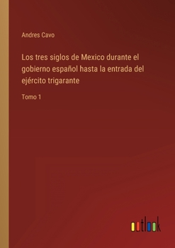 Paperback Los tres siglos de Mexico durante el gobierno español hasta la entrada del ejército trigarante: Tomo 1 [Spanish] Book