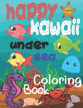 happy kawaii under sea coloring book: kawaii ocean animals kids coloring book(sea creatures coloring book) fun and cute coloring pages of ocean life for girls and boys for all ages