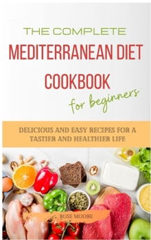 Hardcover The Complete Mediterranean Diet Cookbook for Beginners: Delicious and Easy Recipes for A Tastier and Healthier Life Book