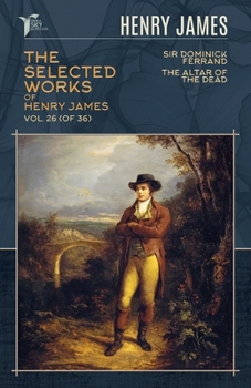 The Selected Works of Henry James, Vol. 26 (of 36): Sir Dominick Ferrand; The Altar of the Dead