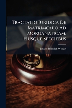 Tractatio Iuridica De Matrimonio Ad Morganaticam, Eiusque Speciebus