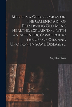 Paperback Medicina Gerocomica, or, The Galenic Art of Preserving Old Men's Healths, Explain'd / ... With an Appendix, Concerning the Use of Oils and Unction, in Book