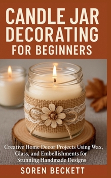 Paperback Candle Jar Decorating for Beginners: Creative Home Decor Projects Using Wax, Glass, and Embellishments for Stunning Handmade Designs Book